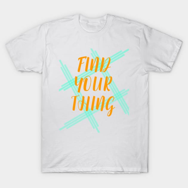 Find Your Thing T-Shirt by TeesandDesign